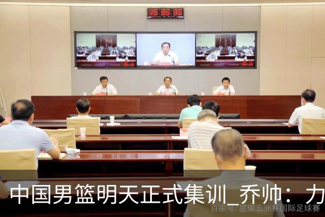 中国男篮明天正式集训 乔帅：力争奥运会门票